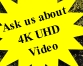 Ask us about
4K UHD
Video